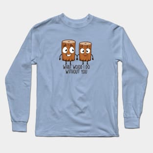 What Wood I Do Without You Long Sleeve T-Shirt